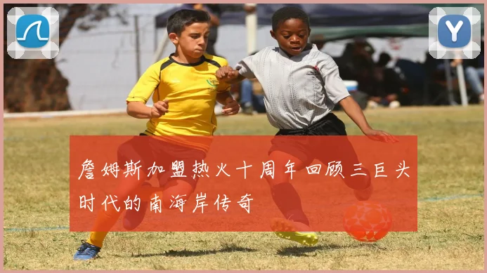 詹姆斯加盟热火十周年回顾三巨头时代的南海岸传奇