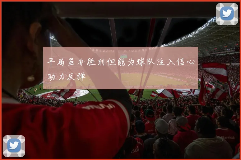 平局虽非胜利但能为球队注入信心助力反弹