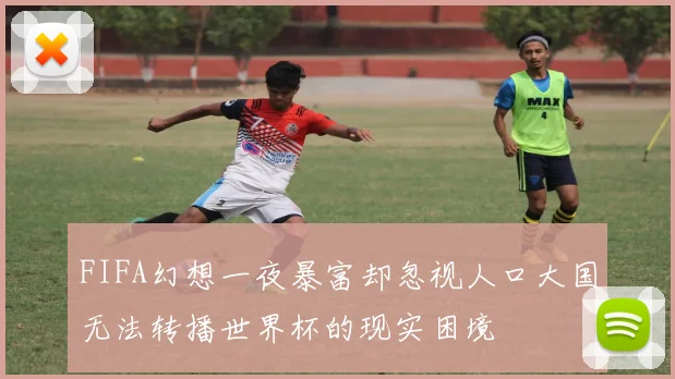 FIFA幻想一夜暴富却忽视人口大国无法转播世界杯的现实困境