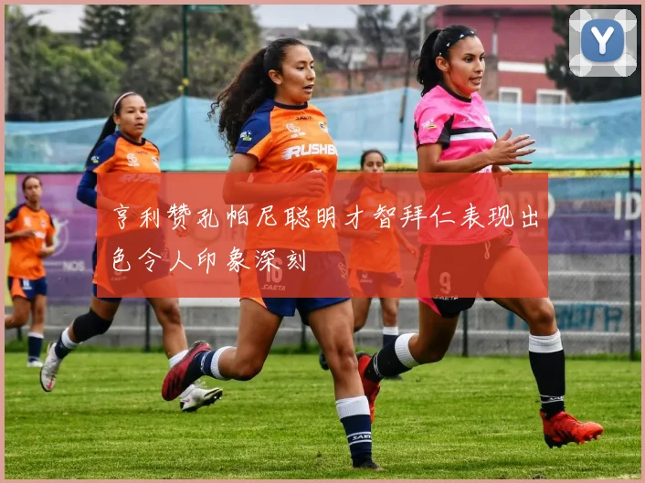 亨利赞孔帕尼聪明才智拜仁表现出色令人印象深刻