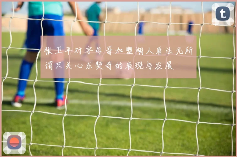 张卫平对字母哥加盟湖人看法无所谓只关心东契奇的表现与发展