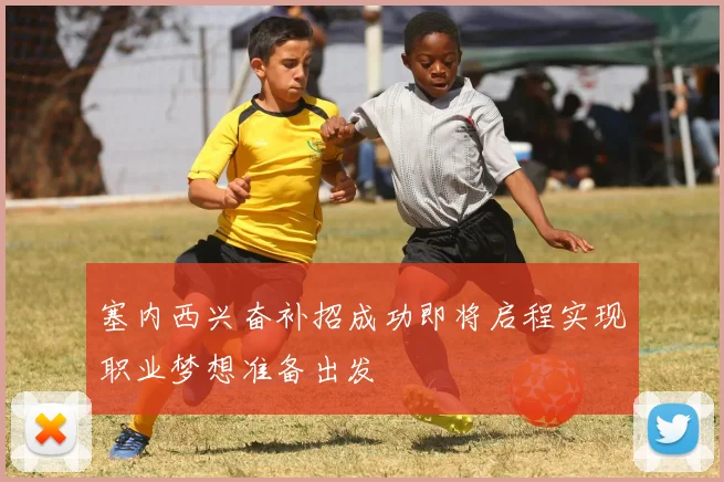 塞内西兴奋补招成功即将启程实现职业梦想准备出发