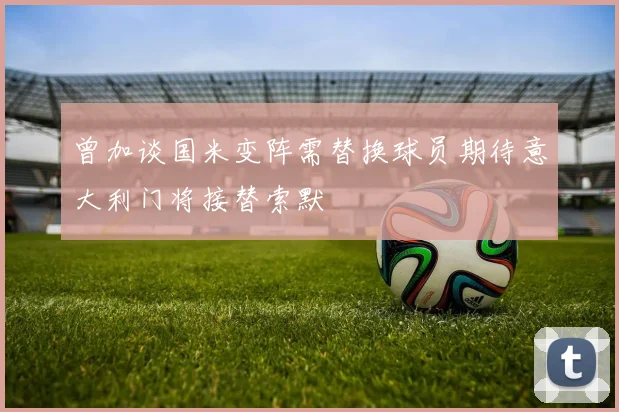 曾加谈国米变阵需替换球员期待意大利门将接替索默