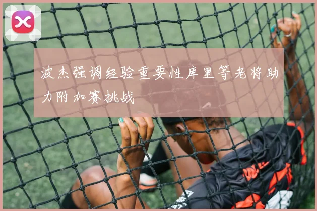 波杰强调经验重要性库里等老将助力附加赛挑战