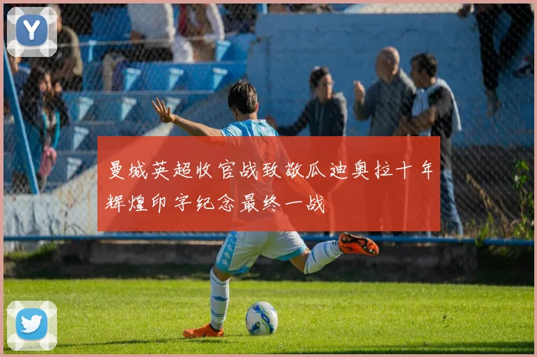 曼城英超收官战致敬瓜迪奥拉十年辉煌印字纪念最终一战